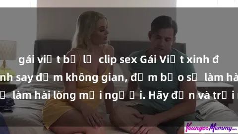 gái việt bị lộ clip sex Gái Việt xinh đẹp, nồng nàn làm tình say đắm không gian, đảm bảo sẽ làm hài lòng mọi người. Hãy đến và trải nghiệm ngay!
