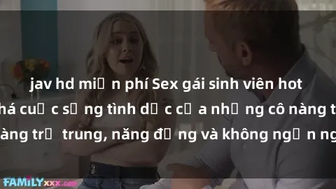 jav hd miễn phí Sex gái sinh viên hot nhất: Cùng khám phá cuộc sống tình dục của những cô nàng trẻ trung, năng động và không ngần ngại thử nghiệm!