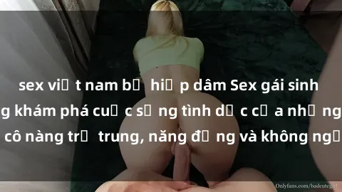 sex việt nam bị hiếp dâm Sex gái sinh viên hot nhất: Cùng khám phá cuộc sống tình dục của những cô nàng trẻ trung, năng động và không ngần ngại thử nghiệm!