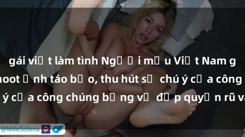 gái việt làm tình Người mẫu Việt Nam gây sốt với loạt shoot ảnh táo bạo, thu hút sự chú ý của công chúng bằng vẻ đẹp quyến rũ và gợi cảm.