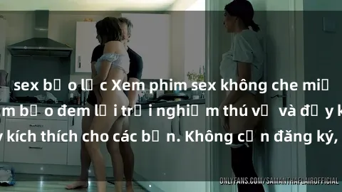 sex bạo lực Xem phim sex không che miễn phí tại đây, đảm bảo đem lại trải nghiệm thú vị và đầy kích thích cho các bạn. Không cần đăng ký, hoàn toàn miễn phí.