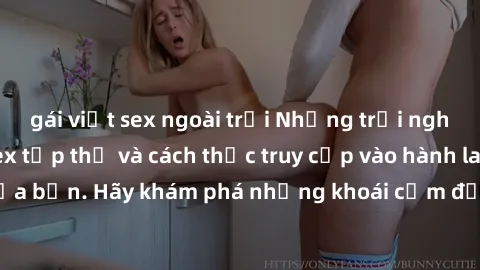 gái việt sex ngoài trời Những trải nghiệm mới lạ với sex tập thể và cách thức truy cập vào hành lang đam mê của bạn. Hãy khám phá những khoái cảm đầy kích thích với tập thể hấp dẫn!