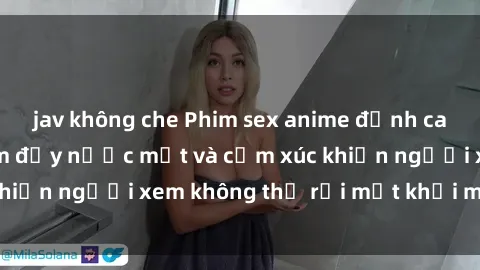 jav không che Phim sex anime đỉnh cao: Những tác phẩm đầy nước mắt và cảm xúc khiến người xem không thể rời mắt khỏi màn hình