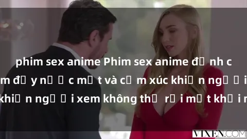 phim sex anime Phim sex anime đỉnh cao: Những tác phẩm đầy nước mắt và cảm xúc khiến người xem không thể rời mắt khỏi màn hình